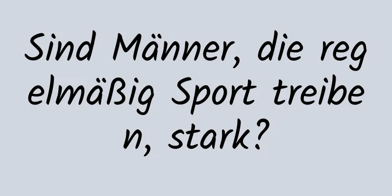 Sind Männer, die regelmäßig Sport treiben, stark?