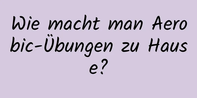 Wie macht man Aerobic-Übungen zu Hause?