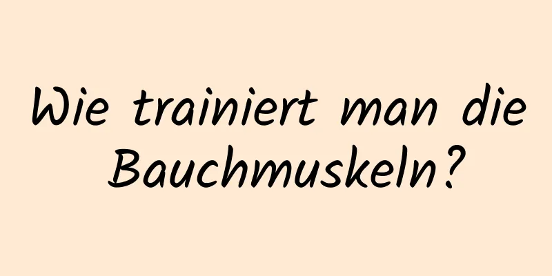 Wie trainiert man die Bauchmuskeln?