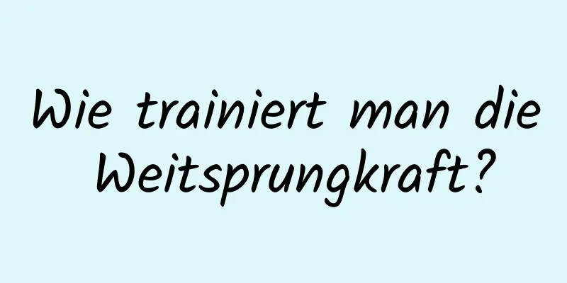 Wie trainiert man die Weitsprungkraft?