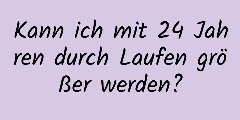 Kann ich mit 24 Jahren durch Laufen größer werden?