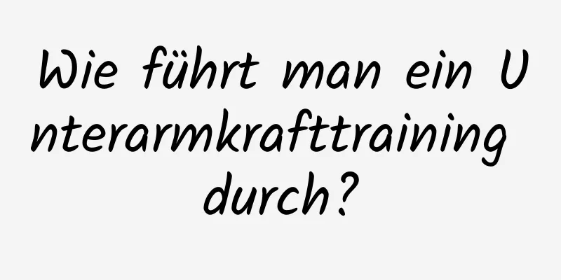 Wie führt man ein Unterarmkrafttraining durch?