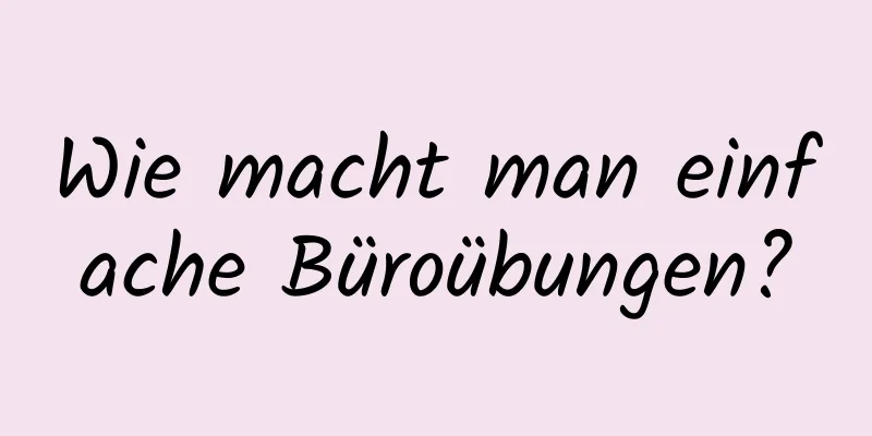 Wie macht man einfache Büroübungen?