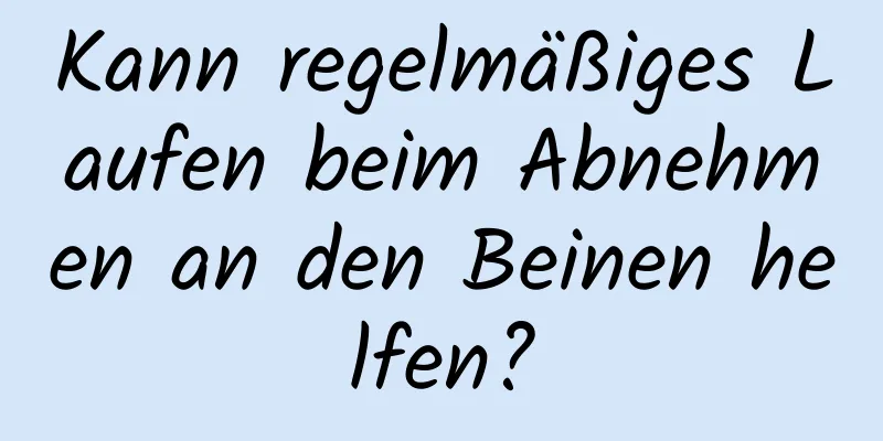 Kann regelmäßiges Laufen beim Abnehmen an den Beinen helfen?