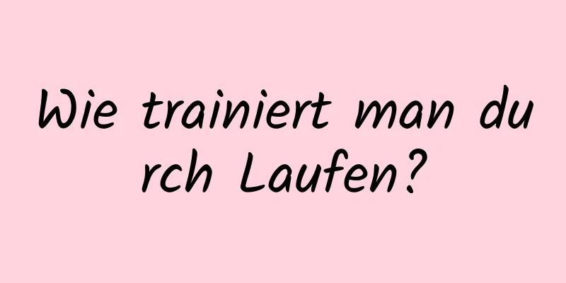 Wie trainiert man durch Laufen?