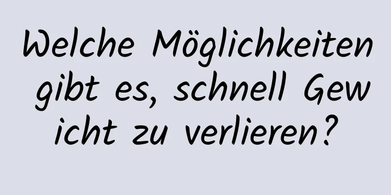 Welche Möglichkeiten gibt es, schnell Gewicht zu verlieren?