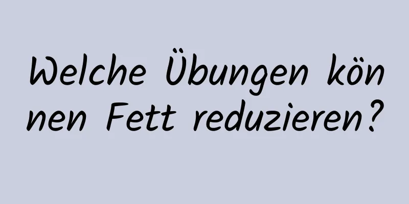 Welche Übungen können Fett reduzieren?