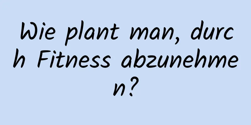 Wie plant man, durch Fitness abzunehmen?