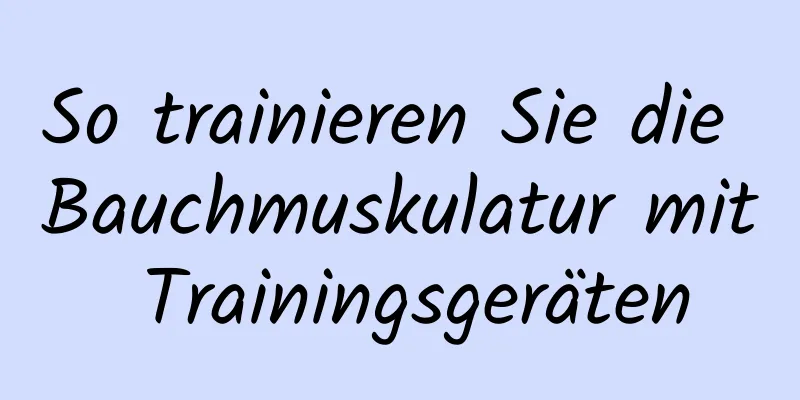 So trainieren Sie die Bauchmuskulatur mit Trainingsgeräten