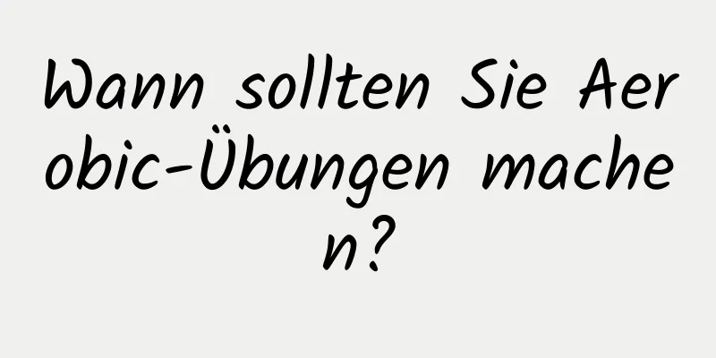 Wann sollten Sie Aerobic-Übungen machen?