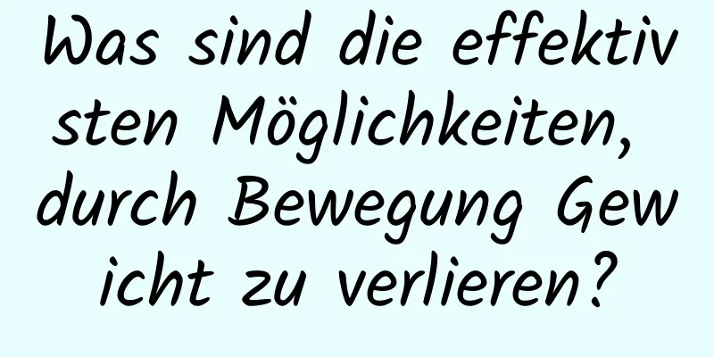 Was sind die effektivsten Möglichkeiten, durch Bewegung Gewicht zu verlieren?