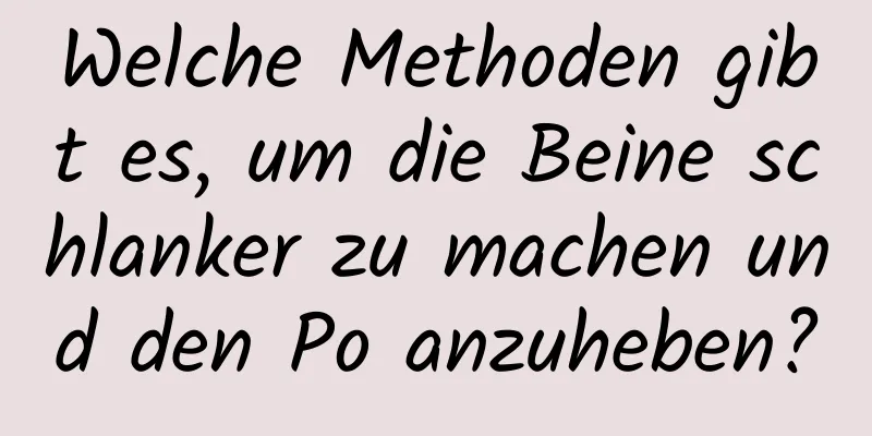 Welche Methoden gibt es, um die Beine schlanker zu machen und den Po anzuheben?