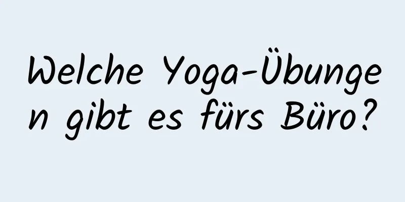 Welche Yoga-Übungen gibt es fürs Büro?