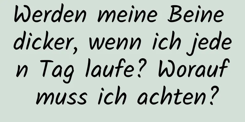 Werden meine Beine dicker, wenn ich jeden Tag laufe? Worauf muss ich achten?