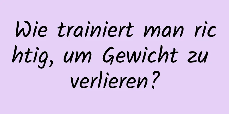 Wie trainiert man richtig, um Gewicht zu verlieren?