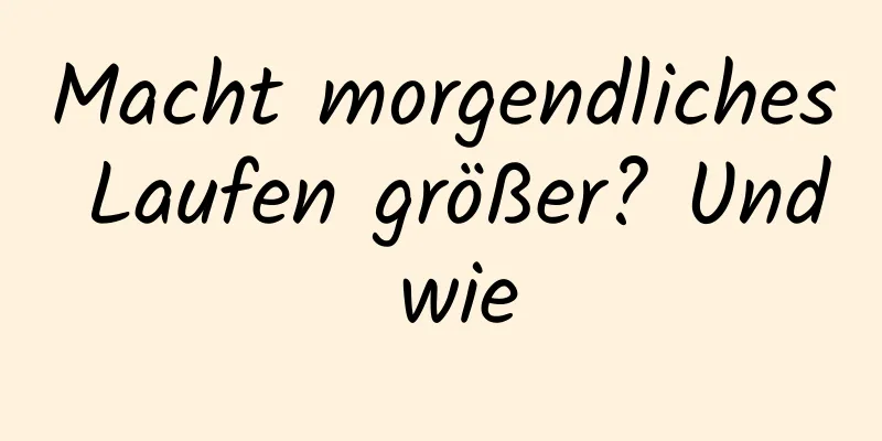 Macht morgendliches Laufen größer? Und wie