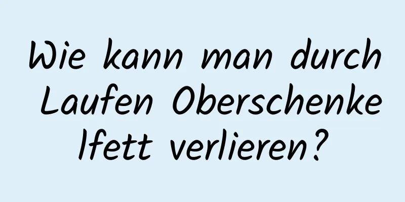 Wie kann man durch Laufen Oberschenkelfett verlieren?