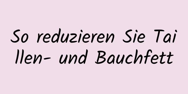 So reduzieren Sie Taillen- und Bauchfett