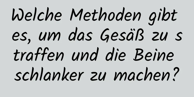 Welche Methoden gibt es, um das Gesäß zu straffen und die Beine schlanker zu machen?