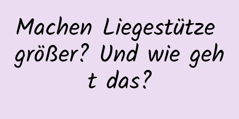 Machen Liegestütze größer? Und wie geht das?