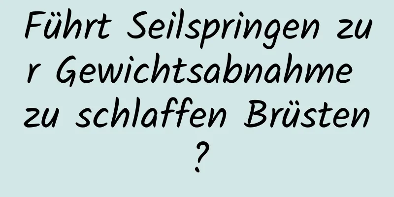 Führt Seilspringen zur Gewichtsabnahme zu schlaffen Brüsten?