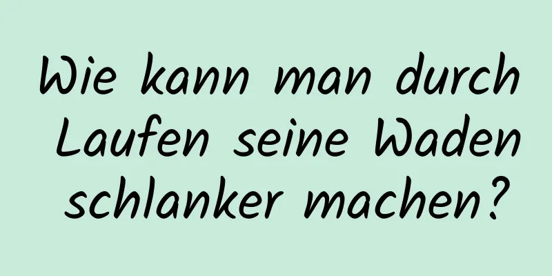 Wie kann man durch Laufen seine Waden schlanker machen?