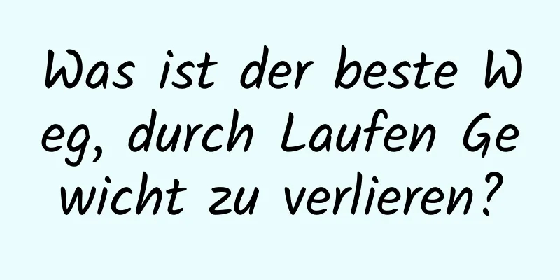 Was ist der beste Weg, durch Laufen Gewicht zu verlieren?