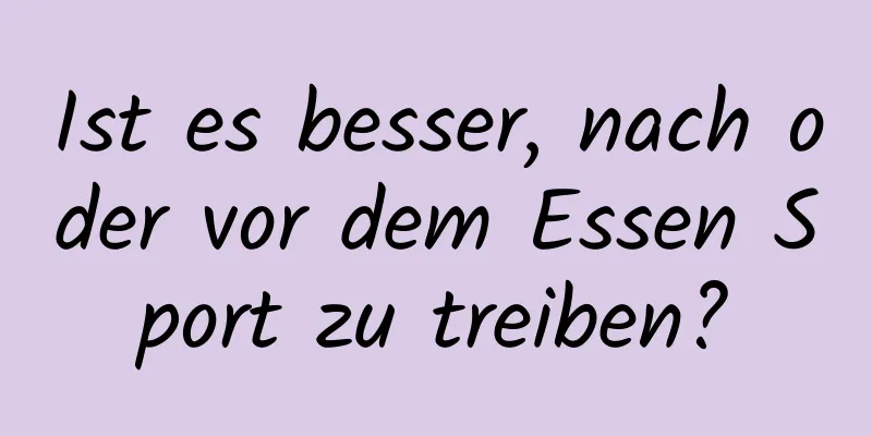 Ist es besser, nach oder vor dem Essen Sport zu treiben?