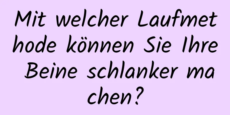 Mit welcher Laufmethode können Sie Ihre Beine schlanker machen?