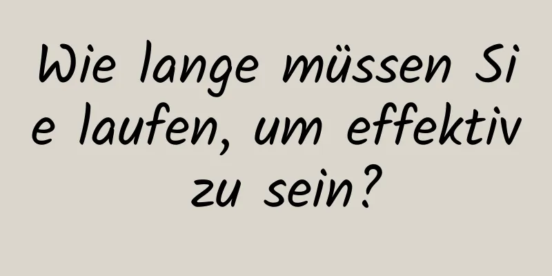 Wie lange müssen Sie laufen, um effektiv zu sein?