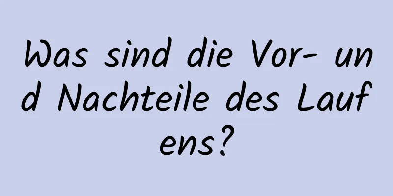 Was sind die Vor- und Nachteile des Laufens?