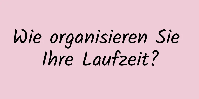 Wie organisieren Sie Ihre Laufzeit?