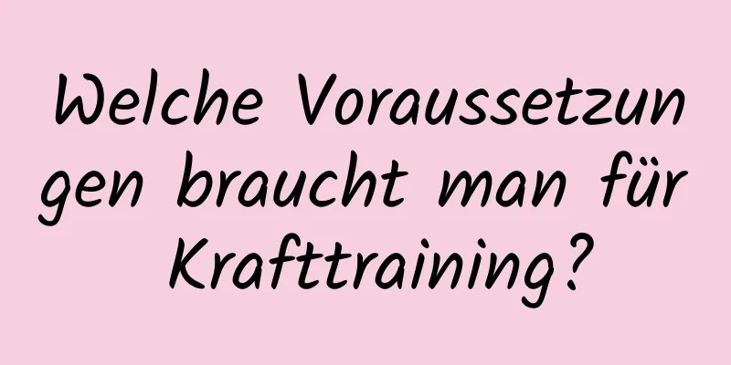 Welche Voraussetzungen braucht man für Krafttraining?