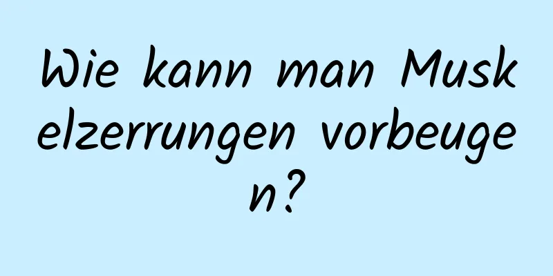 Wie kann man Muskelzerrungen vorbeugen?