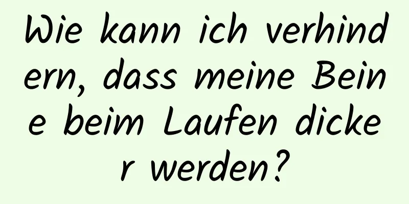 Wie kann ich verhindern, dass meine Beine beim Laufen dicker werden?