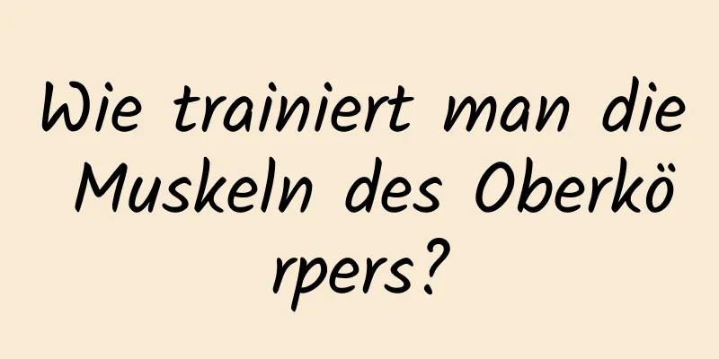 Wie trainiert man die Muskeln des Oberkörpers?