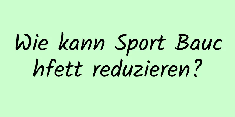 Wie kann Sport Bauchfett reduzieren?