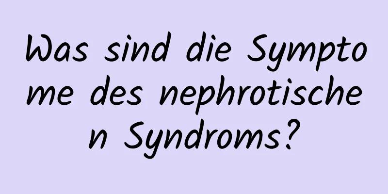 Was sind die Symptome des nephrotischen Syndroms?