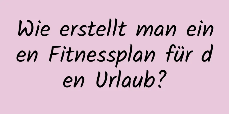 Wie erstellt man einen Fitnessplan für den Urlaub?