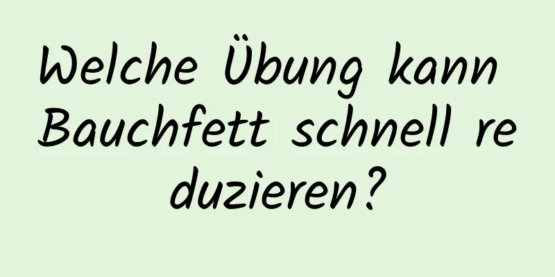 Welche Übung kann Bauchfett schnell reduzieren?