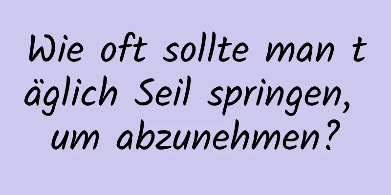 Wie oft sollte man täglich Seil springen, um abzunehmen?