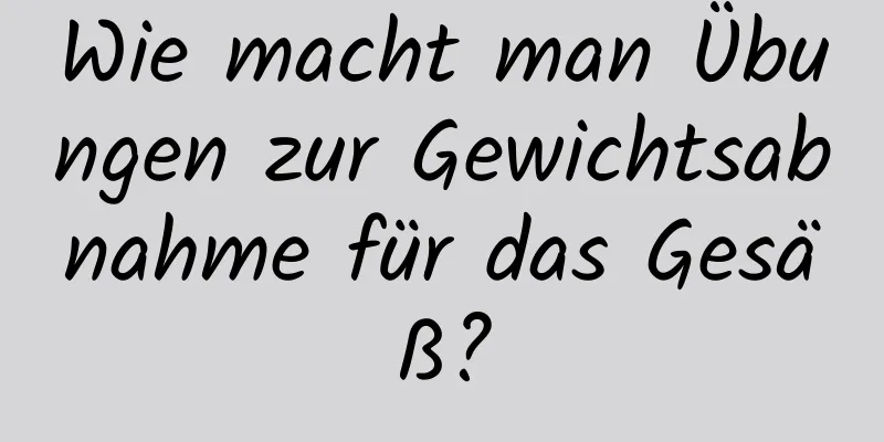 Wie macht man Übungen zur Gewichtsabnahme für das Gesäß?