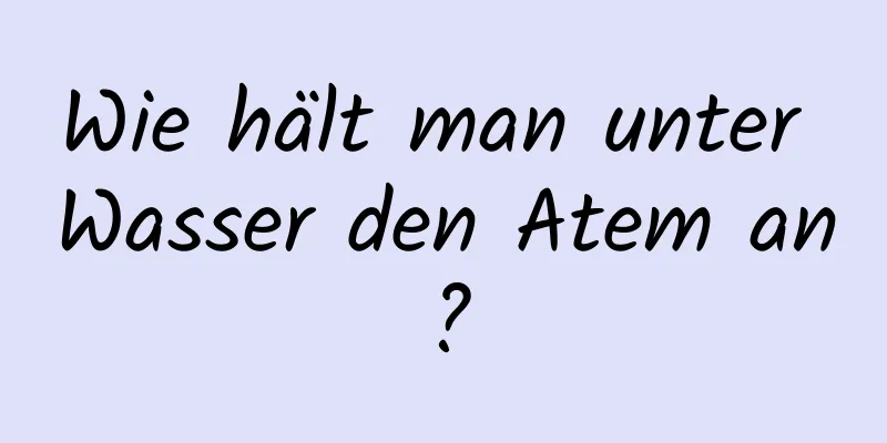 Wie hält man unter Wasser den Atem an?