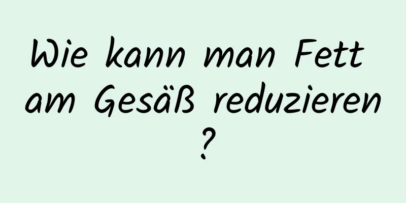 Wie kann man Fett am Gesäß reduzieren?