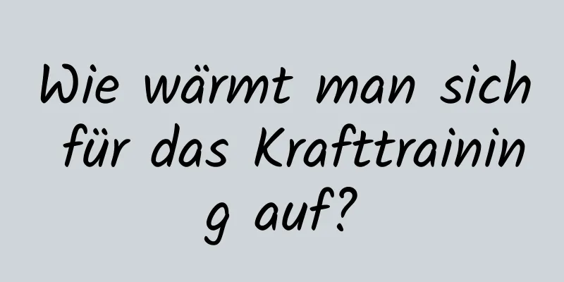 Wie wärmt man sich für das Krafttraining auf?