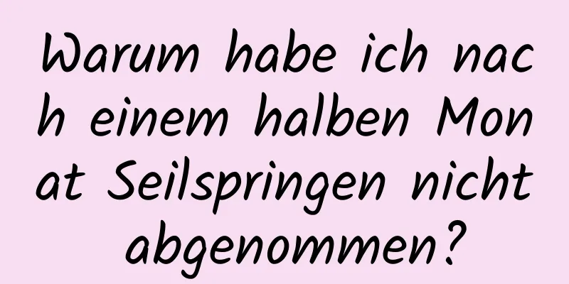 Warum habe ich nach einem halben Monat Seilspringen nicht abgenommen?