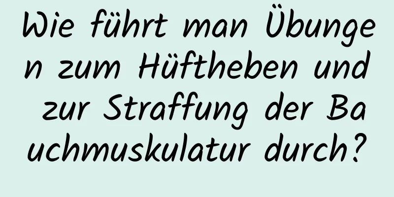 Wie führt man Übungen zum Hüftheben und zur Straffung der Bauchmuskulatur durch?