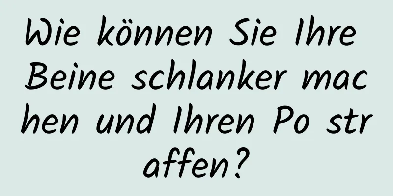 Wie können Sie Ihre Beine schlanker machen und Ihren Po straffen?