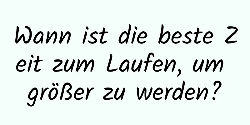 Wann ist die beste Zeit zum Laufen, um größer zu werden?