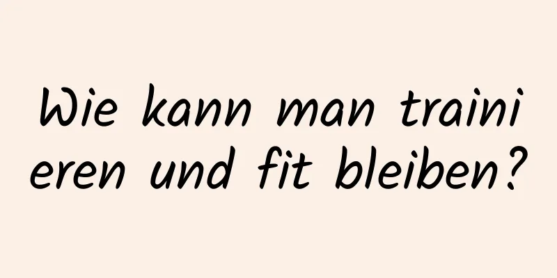 Wie kann man trainieren und fit bleiben?